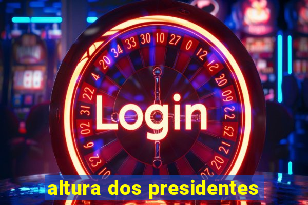 altura dos presidentes